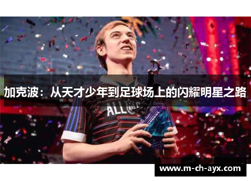 加克波:从天才少年到足球场上的闪耀明星之路 加克波:从天才少年到足球场上的闪耀明星之路